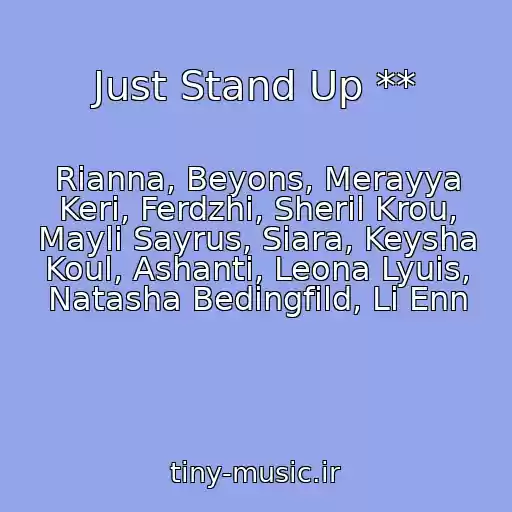 کاور آهنگ Just Stand Up ** از Rianna, Beyons, Merayya Keri, Ferdzhi, Sheril Krou, Mayli Sayrus, Siara, Keysha Koul, Ashanti, Leona Lyuis, Natasha Bedingfild, Li Enn