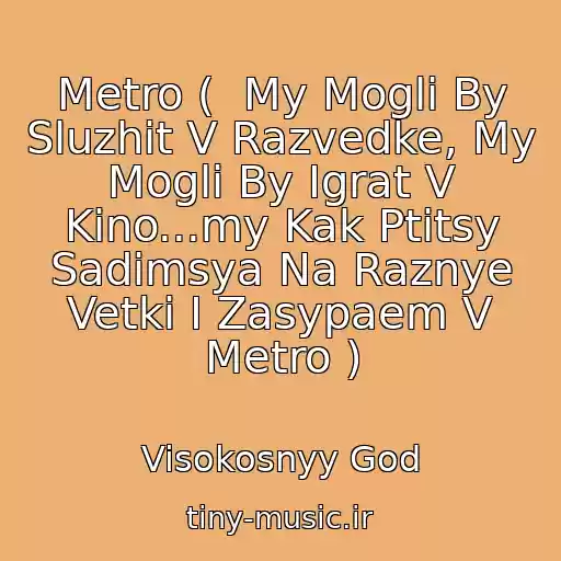 کاور آهنگ Metro (  My Mogli By Sluzhit V Razvedke, My Mogli By Igrat V Kino...my Kak Ptitsy Sadimsya Na Raznye Vetki I Zasypaem V Metro ) از Visokosnyy God