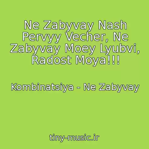 کاور آهنگ Ne Zabyvay Nash Pervyy Vecher, Ne Zabyvay Moey Lyubvi, Radost Moya!!! از Kombinatsiya - Ne Zabyvay