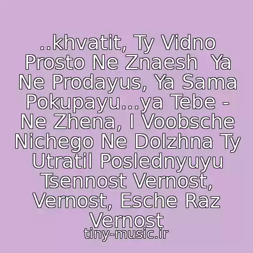 کاور آهنگ ..khvatit, Ty Vidno Prosto Ne Znaesh  Ya Ne Prodayus, Ya Sama Pokupayu...ya Tebe - Ne Zhena, I Voobsche Nichego Ne Dolzhna Ty Utratil Poslednyuyu Tsennost Vernost, Vernost, Esche Raz Vernost از Slivki