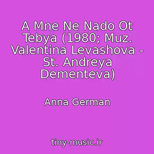 کاور آهنگ A Mne Ne Nado Ot Tebya (1980; Muz. Valentina Levashova - St. Andreya Dementeva) از Anna German
