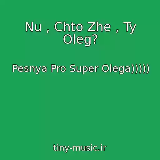 کاور آهنگ Nu , Chto Zhe , Ty Oleg? از Pesnya Pro Super Olega)))))