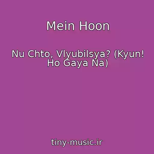 کاور آهنگ Mein Hoon از Nu Chto, Vlyubilsya? (Kyun! Ho Gaya Na)