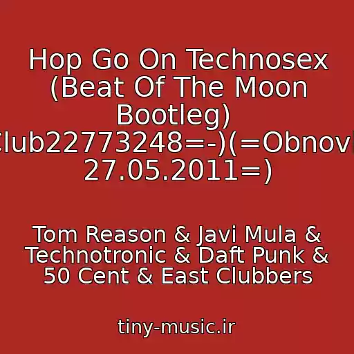 کاور آهنگ Hop Go On Technosex (Beat Of The Moon Bootleg)  (-=Club22773248=-)(=Obnovlenie 27.05.2011=) از Tom Reason & Javi Mula & Technotronic & Daft Punk & 50 Cent & East Clubbers