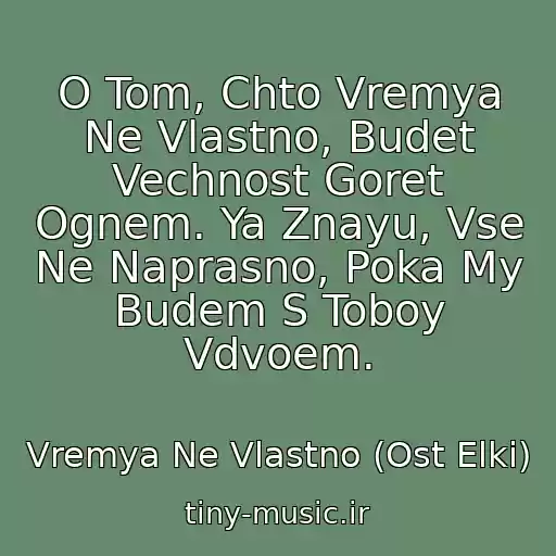 کاور آهنگ O Tom, Chto Vremya Ne Vlastno, Budet Vechnost Goret Ognem. Ya Znayu, Vse Ne Naprasno, Poka My Budem S Toboy Vdvoem. از Vremya Ne Vlastno (Ost Elki)