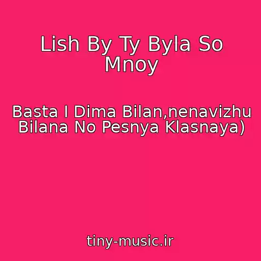 کاور آهنگ Lish By Ty Byla So Mnoy از Basta I Dima Bilan,nenavizhu Bilana No Pesnya Klasnaya)