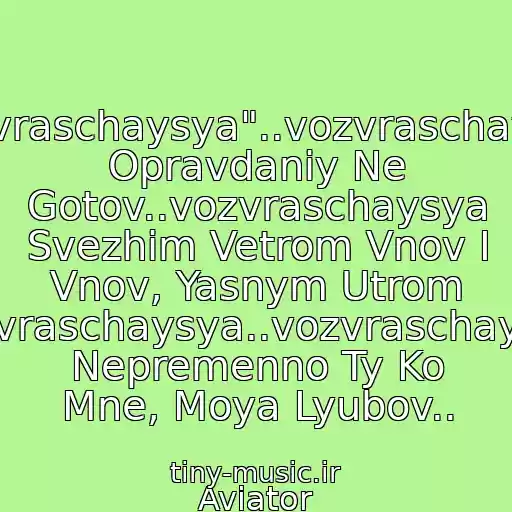 کاور آهنگ "Vozvraschaysya"..vozvraschaysya, Opravdaniy Ne Gotov..vozvraschaysya Svezhim Vetrom Vnov I Vnov, Yasnym Utrom Vozvraschaysya..vozvraschaysya Nepremenno Ty Ko Mne, Moya Lyubov.. از Aviator