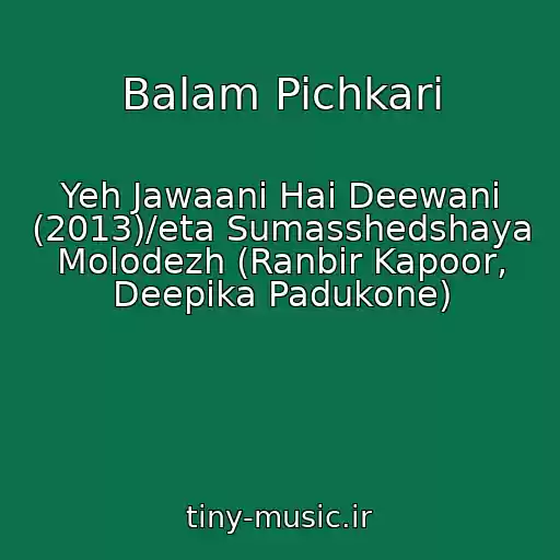کاور آهنگ Balam Pichkari از Yeh Jawaani Hai Deewani (2013)/eta Sumasshedshaya Molodezh (Ranbir Kapoor, Deepika Padukone)
