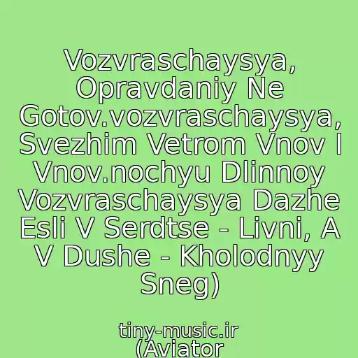 کاور آهنگ Vozvraschaysya, Opravdaniy Ne Gotov.vozvraschaysya, Svezhim Vetrom Vnov I Vnov.nochyu Dlinnoy Vozvraschaysya Dazhe Esli V Serdtse - Livni, A V Dushe - Kholodnyy Sneg) از (Aviator