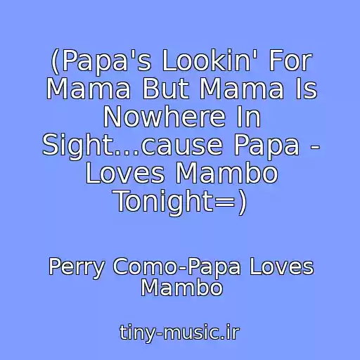 کاور آهنگ (Papa's Lookin' For Mama But Mama Is Nowhere In Sight...cause Papa - Loves Mambo Tonight=) از Perry Como-Papa Loves Mambo