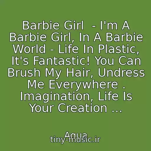 کاور آهنگ Barbie Girl  - I'm A Barbie Girl, In A Barbie World - Life In Plastic, It's Fantastic! You Can Brush My Hair, Undress Me Everywhere . Imagination, Life Is Your Creation ... از Aqua