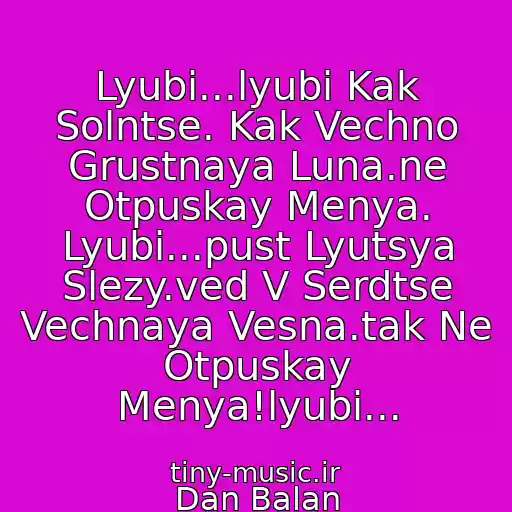 کاور آهنگ Lyubi...lyubi Kak Solntse. Kak Vechno Grustnaya Luna.ne Otpuskay Menya. Lyubi...pust Lyutsya Slezy.ved V Serdtse Vechnaya Vesna.tak Ne Otpuskay Menya!lyubi... از Dan Balan
