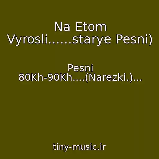 کاور آهنگ Na Etom Vyrosli......starye Pesni) از Pesni 80Kh-90Kh....(Narezki.)...