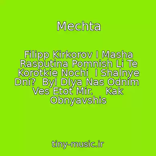 کاور آهنگ Mechta از Filipp Kirkorov I Masha Rasputina Pomnish Li Te Korotkie Nochi  I Shalnye Dni?  Byl Dlya Nas Odnim  Ves Etot Mir.    Kak Obnyavshis