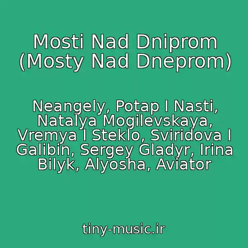 کاور آهنگ Mosti Nad Dnіprom (Mosty Nad Dneprom) از Neangely, Potap I Nasti, Natalya Mogilevskaya, Vremya I Steklo, Sviridova I Galibin, Sergey Gladyr, Irina Bilyk, Alyosha, Aviator