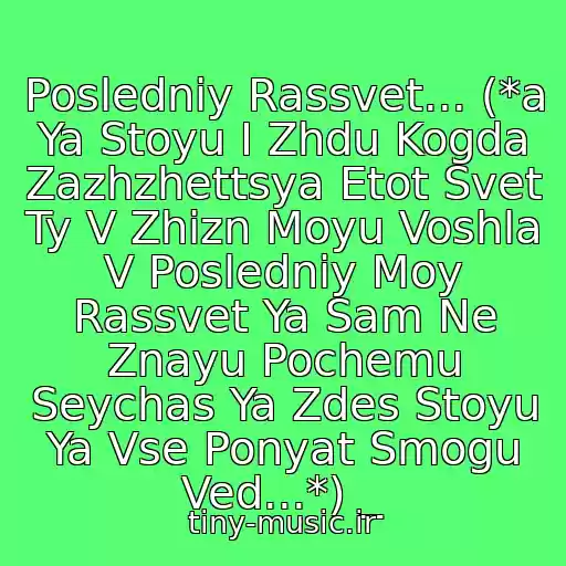 کاور آهنگ Posledniy Rassvet... (*a Ya Stoyu I Zhdu Kogda Zazhzhettsya Etot Svet Ty V Zhizn Moyu Voshla V Posledniy Moy Rassvet Ya Sam Ne Znayu Pochemu Seychas Ya Zdes Stoyu Ya Vse Ponyat Smogu Ved...*) _ از Posledniy Rassvet...