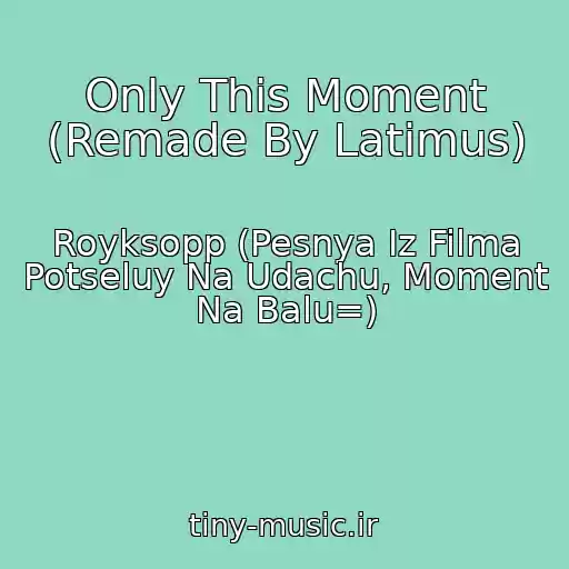 کاور آهنگ Only This Moment (Remade By Latimus) از Royksopp (Pesnya Iz Filma Potseluy Na Udachu, Moment Na Balu=)