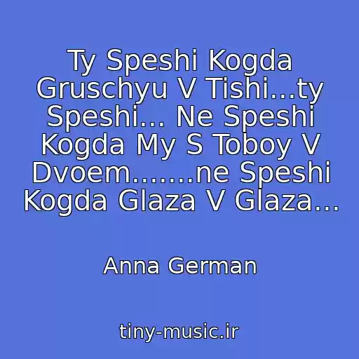کاور آهنگ Ty Speshi Kogda Gruschyu V Tishi...ty Speshi... Ne Speshi Kogda My S Toboy V Dvoem.......ne Speshi Kogda Glaza V Glaza... از Anna German