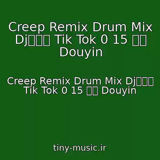 کاور آهنگ Creep Remix Drum Mix Dj苏沫楠 Tik Tok 0 15 抖音 Douyin از Creep Remix Drum Mix Dj苏沫楠 Tik Tok 0 15 抖音 Douyin