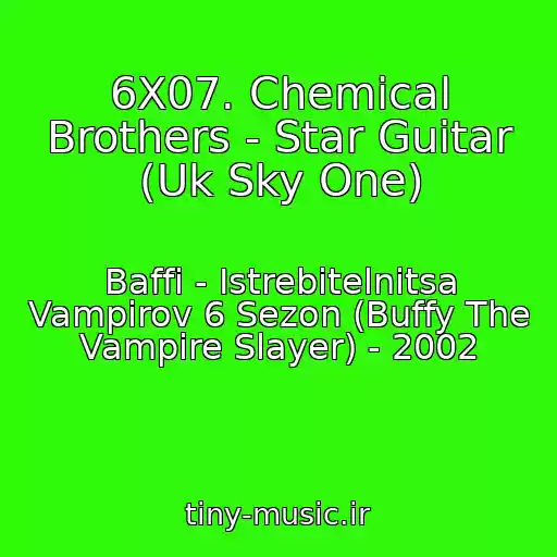 کاور آهنگ 6X07. Chemical Brothers - Star Guitar (Uk Sky One) از Baffi - Istrebitelnitsa Vampirov 6 Sezon (Buffy The Vampire Slayer) - 2002