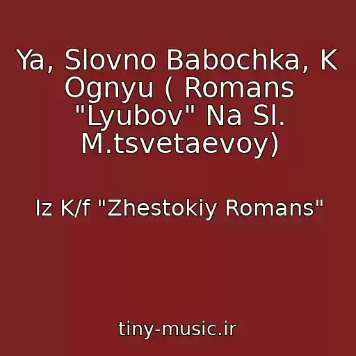 کاور آهنگ Ya, Slovno Babochka, K Ognyu ( Romans "Lyubov" Na Sl. M.tsvetaevoy) از Iz K/f "Zhestokiy Romans"