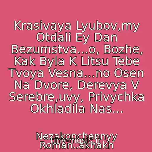 کاور آهنگ Krasivaya Lyubov,my Otdali Ey Dan Bezumstva...o, Bozhe, Kak Byla K Litsu Tebe Tvoya Vesna...no Osen Na Dvore, Derevya V Serebre,uvy, Privychka Okhladila Nas... از Nezakonchennyy Roman..akhakh