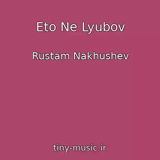 کاور آهنگ Eto Ne Lyubov از Rustam Nakhushev