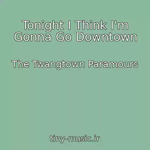 کاور آهنگ Tonight I Think I'm Gonna Go Downtown از The Twangtown Paramours