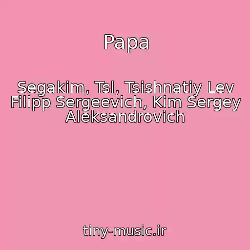 کاور آهنگ Papa از Segakim, Tsl, Tsishnatiy Lev Filipp Sergeevich, Kim Sergey Aleksandrovich