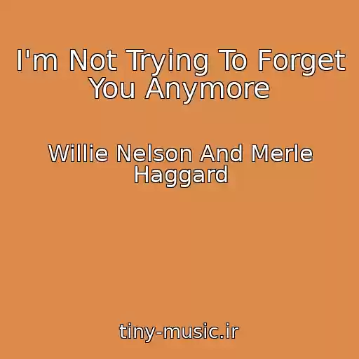 کاور آهنگ I'm Not Trying To Forget You Anymore از Willie Nelson And Merle Haggard