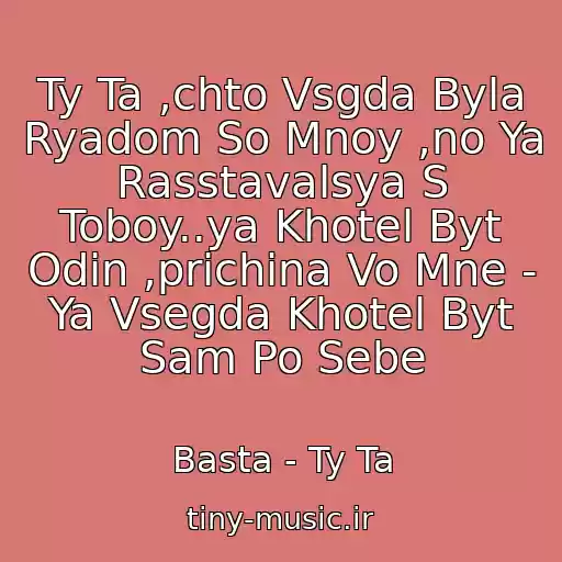 کاور آهنگ Ty Ta ,chto Vsgda Byla Ryadom So Mnoy ,no Ya Rasstavalsya S Toboy..ya Khotel Byt Odin ,prichina Vo Mne - Ya Vsegda Khotel Byt Sam Po Sebe از Basta - Ty Ta