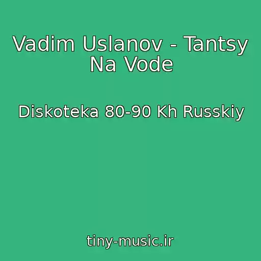 کاور آهنگ Vadim Uslanov - Tantsy Na Vode از Diskoteka 80-90 Kh Russkiy