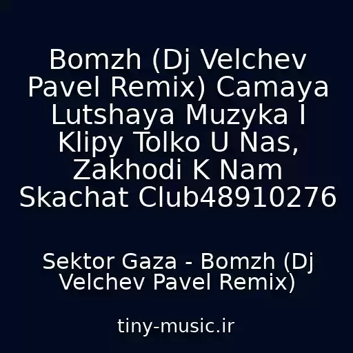 کاور آهنگ Bomzh (Dj Velchev Pavel Remix) Camaya Lutshaya Muzyka I Klipy Tolko U Nas, Zakhodi K Nam Skachat Club48910276 از Sektor Gaza - Bomzh (Dj Velchev Pavel Remix)