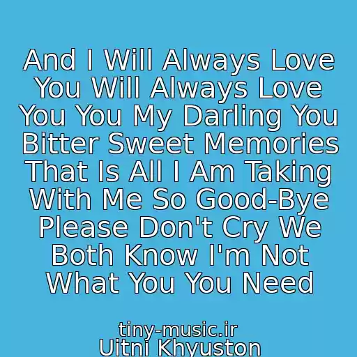 کاور آهنگ And I Will Always Love You Will Always Love You You My Darling You Bitter Sweet Memories That Is All I Am Taking With Me So Good-Bye Please Don't Cry We Both Know I'm Not What You You Need از Uitni Khyuston