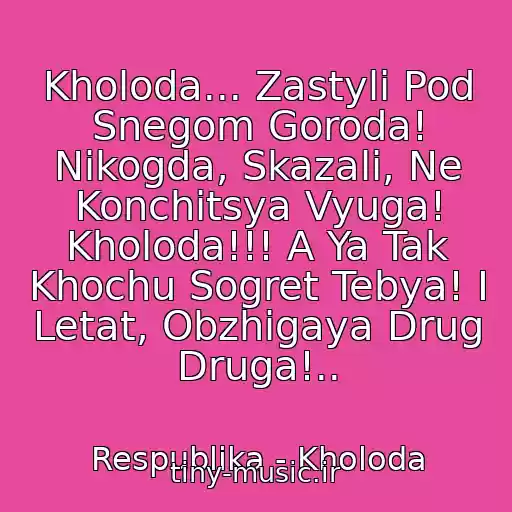 کاور آهنگ Kholoda... Zastyli Pod Snegom Goroda! Nikogda, Skazali, Ne Konchitsya Vyuga! Kholoda!!! A Ya Tak Khochu Sogret Tebya! I Letat, Obzhigaya Drug Druga!.. از Respublika - Kholoda