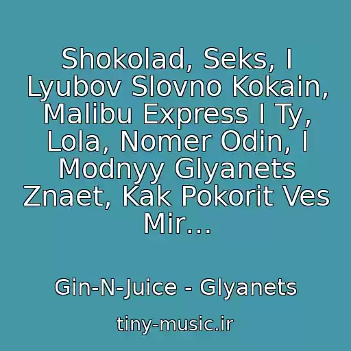 کاور آهنگ Shokolad, Seks, I Lyubov Slovno Kokain, Malibu Express I Ty, Lola, Nomer Odin, I Modnyy Glyanets Znaet, Kak Pokorit Ves Mir… از Gin-N-Juice - Glyanets