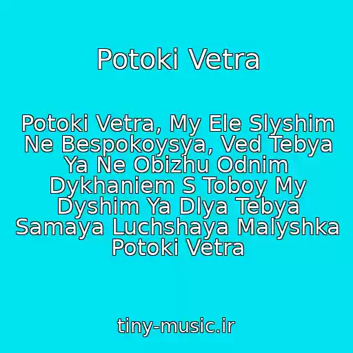 کاور آهنگ Potoki Vetra از Potoki Vetra, My Ele Slyshim Ne Bespokoysya, Ved Tebya Ya Ne Obizhu Odnim Dykhaniem S Toboy My Dyshim Ya Dlya Tebya Samaya Luchshaya Malyshka Potoki Vetra
