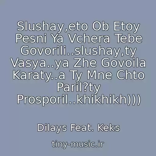 کاور آهنگ Slushay,eto Ob Etoy Pesni Ya Vchera Tebe Govorili..slushay,ty Vasya..ya Zhe Govoila Karaty..a Ty Mne Chto Paril?ty Prosporil..khikhikh))) از Dilays Feat. Keks