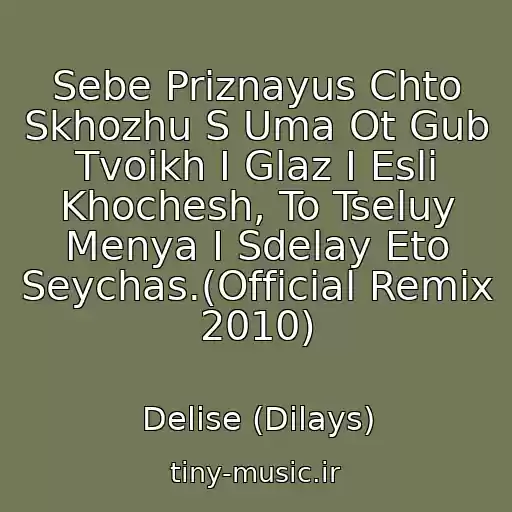کاور آهنگ Sebe Priznayus Chto Skhozhu S Uma Ot Gub Tvoikh I Glaz I Esli Khochesh, To Tseluy Menya I Sdelay Eto Seychas.(Official Remix 2010) از Delise (Dilays)