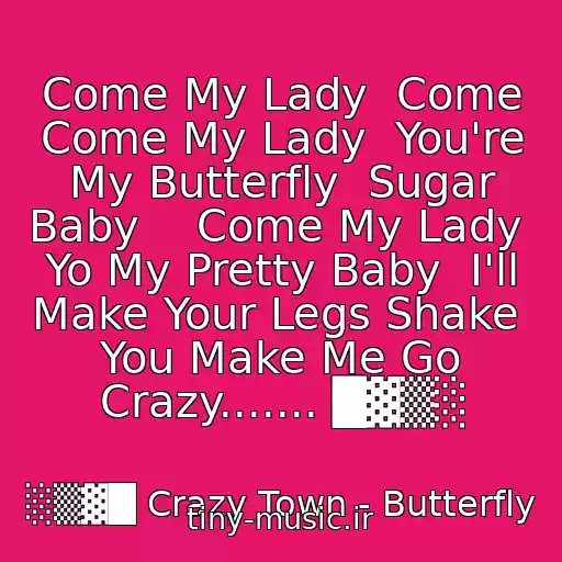 کاور آهنگ Come My Lady  Come Come My Lady  You're My Butterfly  Sugar Baby    Come My Lady  Yo My Pretty Baby  I'll Make Your Legs Shake  You Make Me Go Crazy....... █▓▒░ از ░▒▓█ Crazy Town - Butterfly