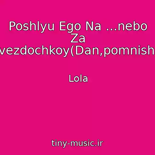 کاور آهنگ Poshlyu Ego Na ...nebo Za Zvezdochkoy(Dan,pomnish?) از Lola