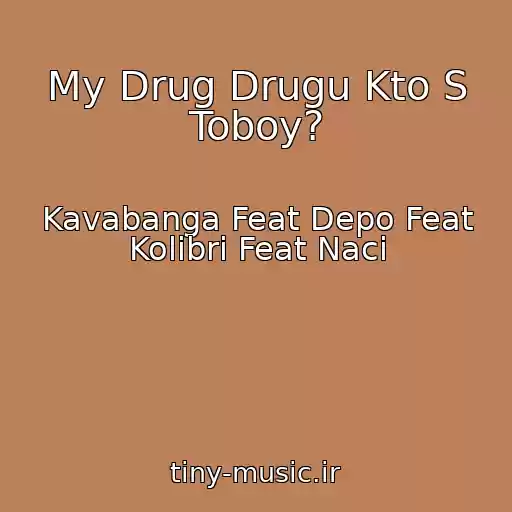 کاور آهنگ My Drug Drugu Kto S Toboy? از Kavabanga Feat Depo Feat Kolibri Feat Naci