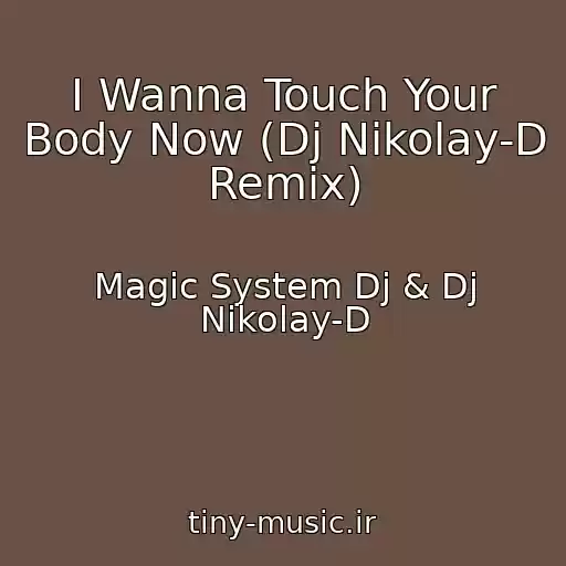کاور آهنگ I Wanna Touch Your Body Now (Dj Nikolay-D Remix) از Magic System Dj & Dj Nikolay-D
