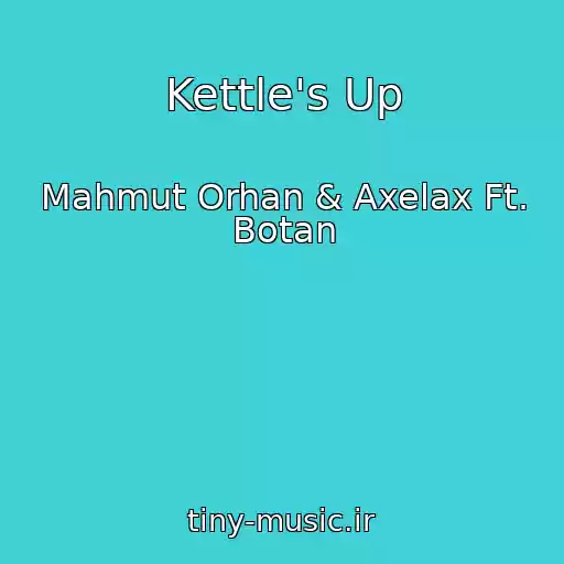 کاور آهنگ Kettle's Up از Mahmut Orhan & Axelax Ft. Botan