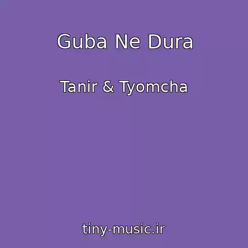 کاور آهنگ Guba Ne Dura از Tanir & Tyomcha