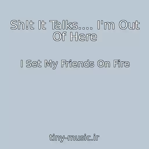 کاور آهنگ Sh!t It Talks.... I'm Out Of Here از I Set My Friends On Fire