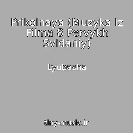 کاور آهنگ Prikolnaya (Muzyka Iz Filma 8 Pervykh Svidaniy) از Lyubasha