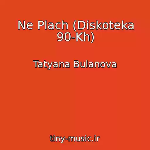 کاور آهنگ Ne Plach (Diskoteka 90-Kh) از Tatyana Bulanova
