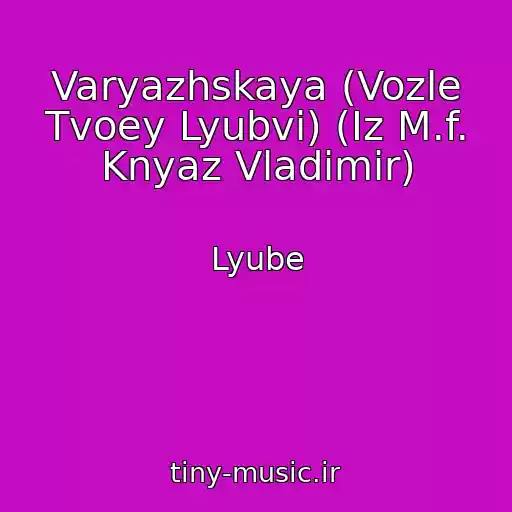 کاور آهنگ Varyazhskaya (Vozle Tvoey Lyubvi) (Iz M.f. Knyaz Vladimir) از Lyube
