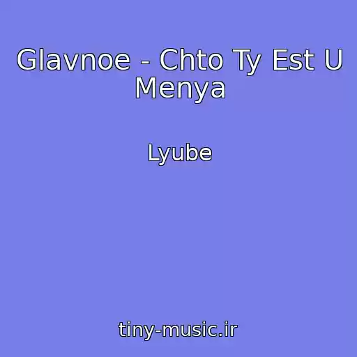 کاور آهنگ Glavnoe - Chto Ty Est U Menya از Lyube